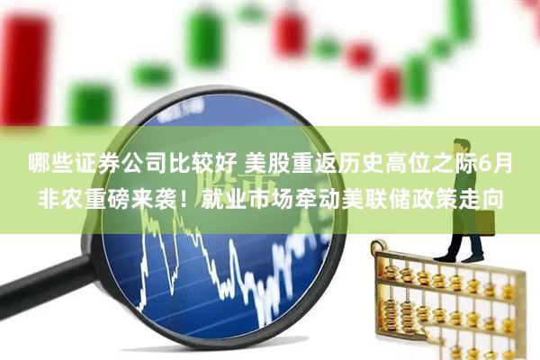 哪些证券公司比较好 美股重返历史高位之际6月非农重磅来袭！就业市场牵动美联储政策走向