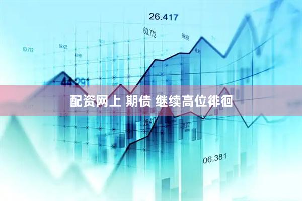 配资网上 期债 继续高位徘徊