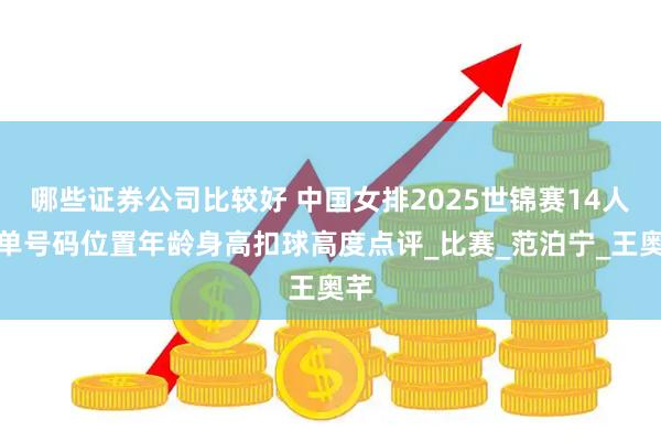 哪些证券公司比较好 中国女排2025世锦赛14人名单号码位置年龄身高扣球高度点评_比赛_范泊宁_王奥芊