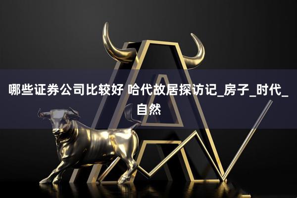 哪些证券公司比较好 哈代故居探访记_房子_时代_自然
