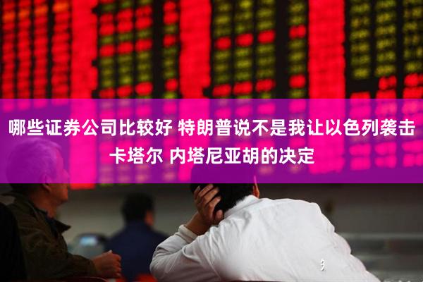 哪些证券公司比较好 特朗普说不是我让以色列袭击卡塔尔 内塔尼亚胡的决定