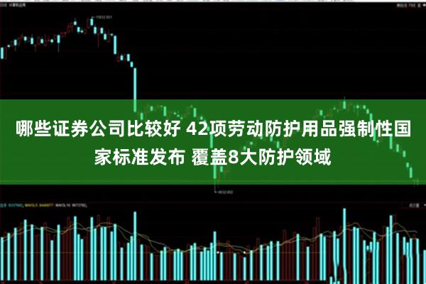 哪些证券公司比较好 42项劳动防护用品强制性国家标准发布 覆盖8大防护领域