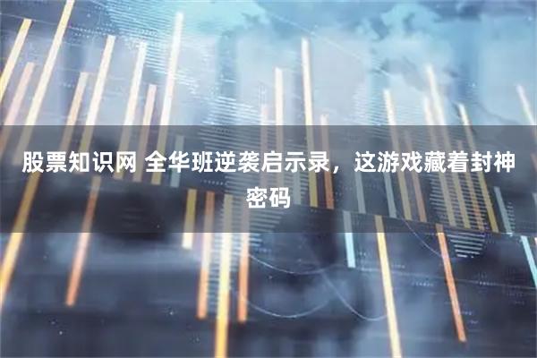 股票知识网 全华班逆袭启示录，这游戏藏着封神密码