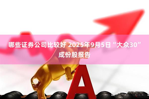 哪些证券公司比较好 2025年9月5日“大众30”成份股报告