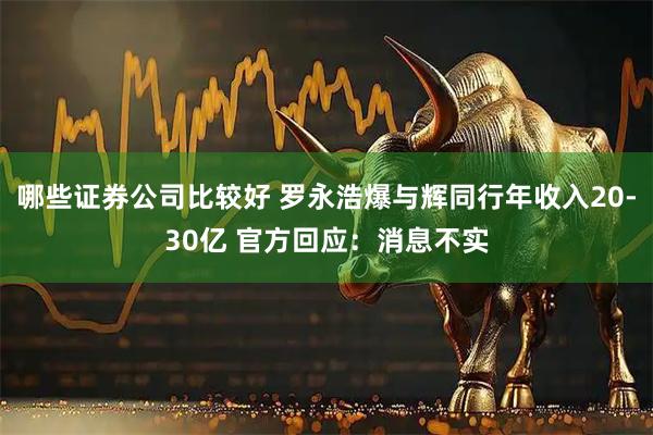 哪些证券公司比较好 罗永浩爆与辉同行年收入20-30亿 官方回应：消息不实