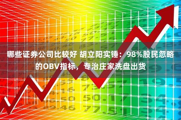 哪些证券公司比较好 胡立阳实锤:98%股民忽略的OBV指标,专治庄家洗盘出货
