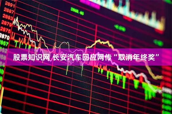 股票知识网 长安汽车回应网传“取消年终奖”