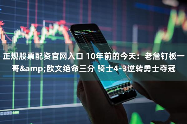正规股票配资官网入口 10年前的今天：老詹钉板一哥&欧文绝命三分 骑士4-3逆转勇士夺冠